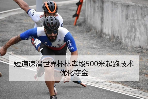短道速滑世界杯林孝埈500米起跑技术优化夺金
