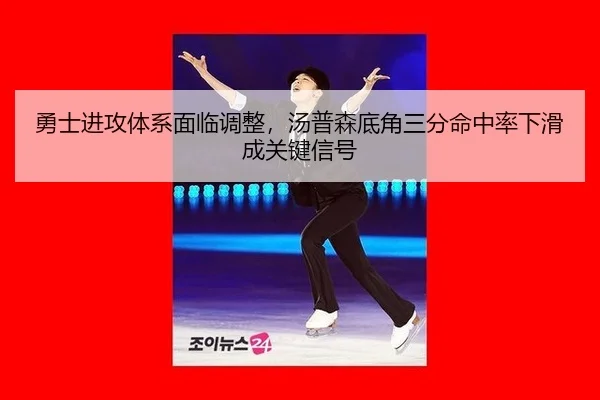 勇士进攻体系面临调整，汤普森底角三分命中率下滑成关键信号