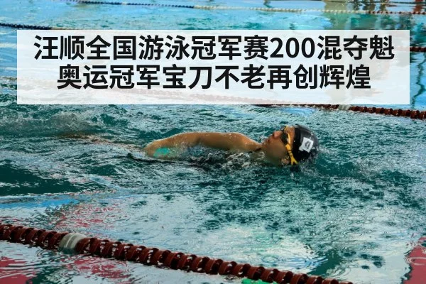 汪顺全国游泳冠军赛200混夺魁 奥运冠军宝刀不老再创辉煌