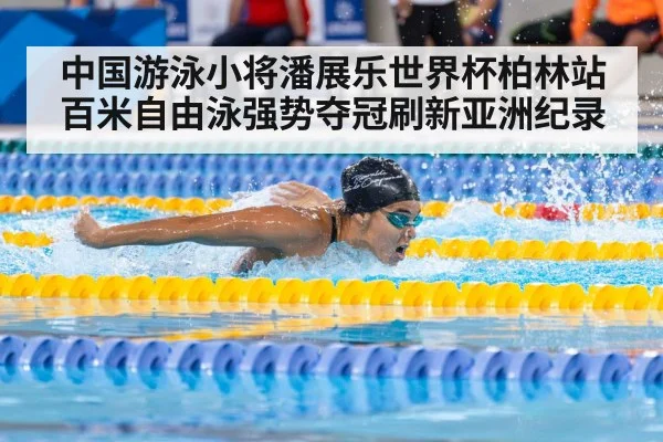 中国游泳小将潘展乐世界杯柏林站百米自由泳强势夺冠刷新亚洲纪录